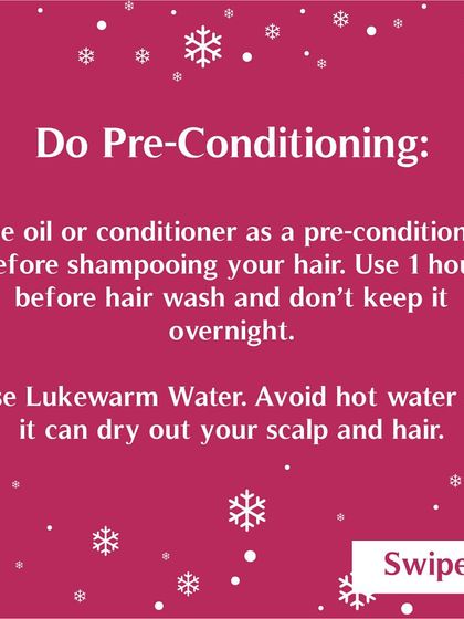 Pre-conditioning is very important in winter. Use oil or a conditioner for an hour before washing your hair with lukewarm water to prevent your scalp and hair from drying out.