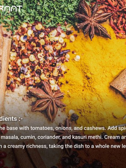 The ingredients that make our Butter Chicken special: a base of tomatoes, onions, and cashews, with spices like garam masala and kasuri methi, enriched with cream and butter.