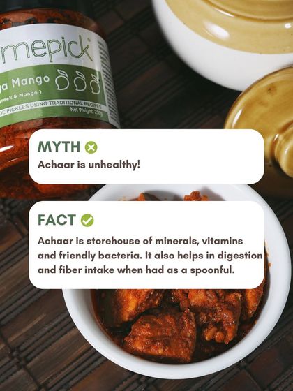 Myth: Achaar is unhealthy. Fact: When made right, achaar is a storehouse of minerals, vitamins, and friendly bacteria that aid in digestion.