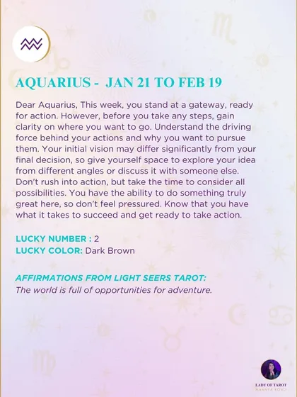 A weekly tarot prediction for Aquarius. This week, you stand at a gateway, ready for action. However, before you take any steps, gain clarity on where you want to go. Don't rush into action, but take the time to consider all possibilities.