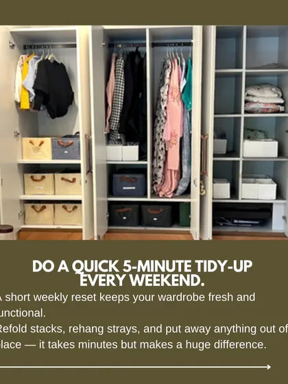 Do a quick 5-minute tidy-up every weekend. This short weekly reset keeps your wardrobe fresh and functional.