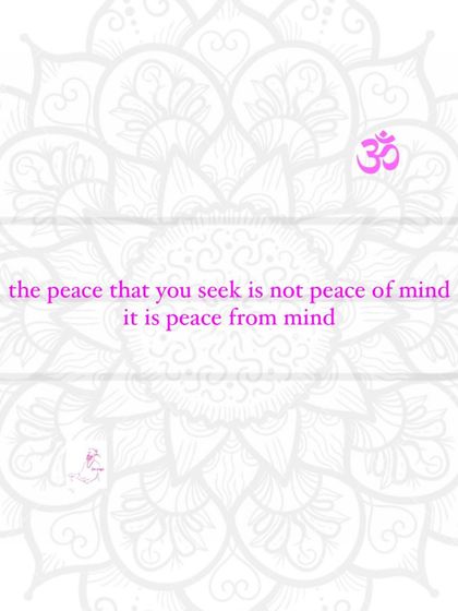The peace that you seek is not peace of mind. It is peace from mind.