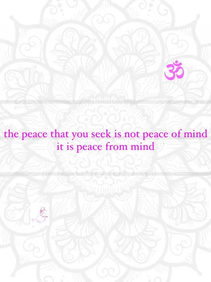 The peace that you seek is not peace of mind. It is peace from mind.