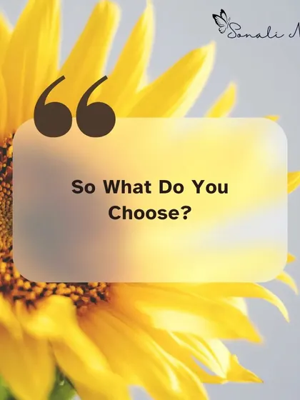 "So what do you choose?" This question is at the heart of my coaching. You have the power to choose your perspective, your actions, and your life.