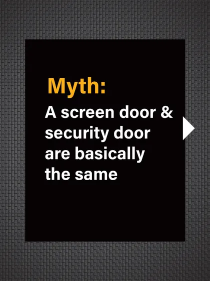 Myth: A screen door and a security door are basically the same. This is a critical distinction to understand.