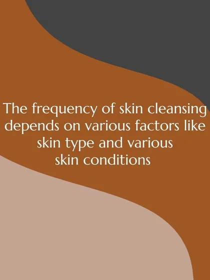 The right frequency for skin cleansing depends on your skin type and any specific conditions you may have. It's not a one-size-fits-all approach.