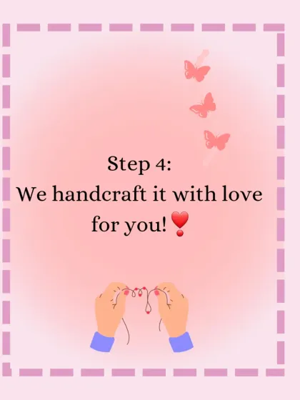 Step 4, the final step: I handcraft it with love for you. This is where your vision comes to life as a beautiful, handmade accessory.
