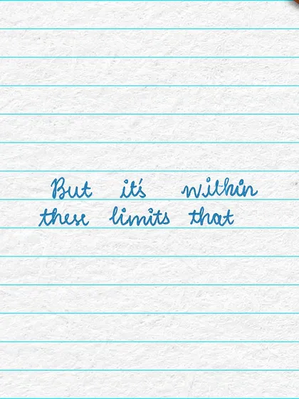 But it's within these limits and boundaries that we are pushed to be creative and find new solutions.