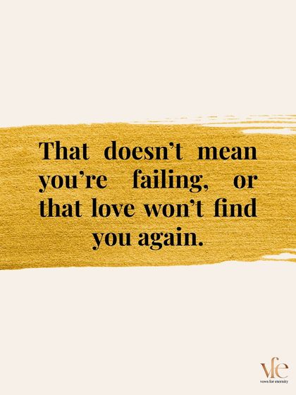 If a relationship ends, that doesn't mean you're failing, or that love won't find you again. It's just a chapter, not the end of your story.