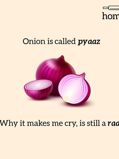 Onion is called 'pyaaz'. Why it makes me cry, is still a 'raaz' (secret). One of life's great mysteries.