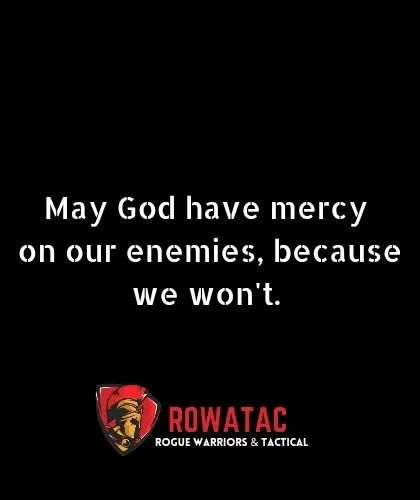 May God have mercy on our enemies, because we will not. This is the mindset of a warrior who is committed to survival at all costs.