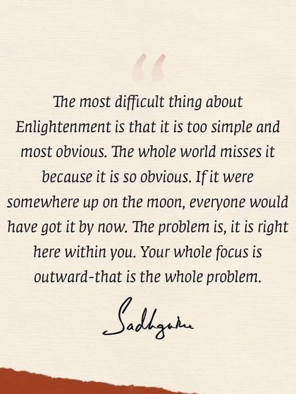 Sadhguru explains that enlightenment is not a distant goal but something simple and obvious, right here within you. The problem is that our focus is always outward.