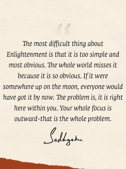 Sadhguru explains that the path to enlightenment is not complex or distant, but simple and right here within you. The only problem is that our focus is constantly turned outward, causing us to miss the obvious.