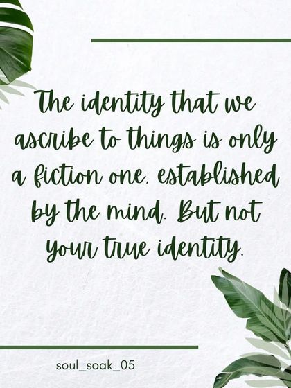 The identity that we ascribe to things, including ourselves, is often a fiction created by the mind. It is not your true, essential identity. This is a reminder to look deeper than the labels.