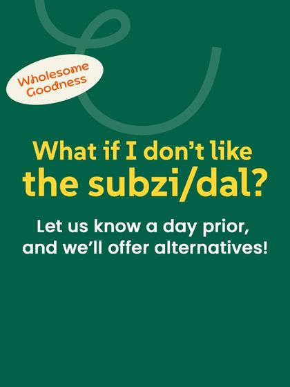 What if I don't like the sabzi/dal? No problem. Just let us know a day prior, and we'll offer you alternatives. Your lunch, your way.