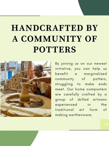 Every composter is carefully handcrafted by skilled artisans from a marginalized community of potters. By choosing our product, you directly support their traditional art form and help provide a sustainable livelihood.