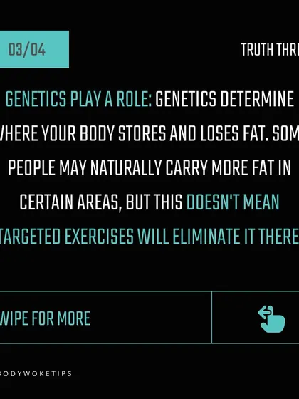Truth: Genetics play a big role in where your body stores fat. While you can't change that, a consistent full-body workout and diet plan will lead to overall fat loss.