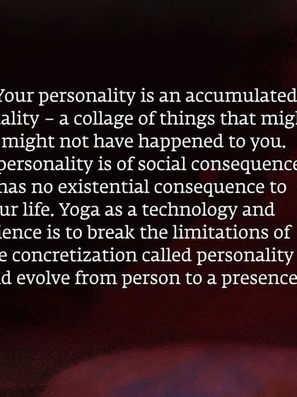 Your personality is an accumulated quality, a collage of your past. Yoga is a technology to break the limitations of this personality and evolve into a presence.