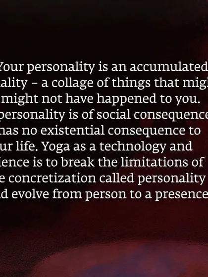 Your personality is something you have accumulated, but it is not who you are. Sadhguru explains that yoga is a technology to break the limitations of personality and evolve from being a person to becoming a presence.
