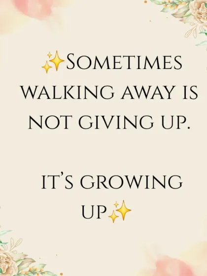 Sometimes walking away isn't giving up, it's growing up. It's a sign of emotional maturity to leave what you've outgrown.
