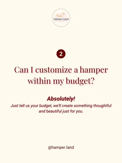 "Can I customize a hamper within my budget?" Absolutely! Just tell me your budget, and I'll create something thoughtful and beautiful just for you.