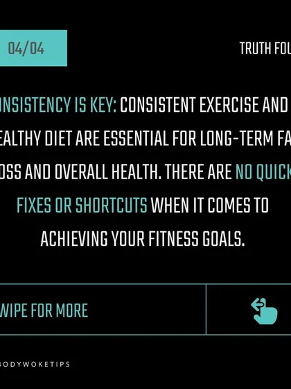 Truth: Consistency is key. There are no quick fixes. Long-term fat loss comes from a consistent exercise routine and a healthy diet.