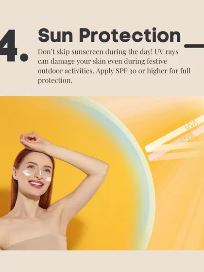 Don't skip sun protection during the festive season. Even during outdoor activities, UV rays can damage your skin. Apply SPF 30 or higher for full protection.