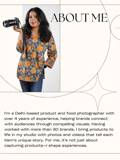 A little about me. I'm a Delhi-based product and food photographer with over 4 years of experience, and I'm passionate about helping brands tell their story through compelling visuals.