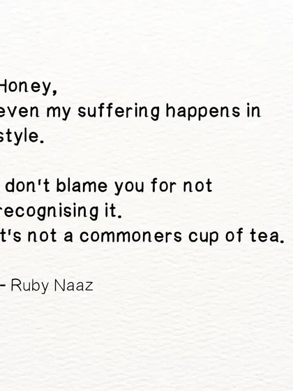 A poem about suffering with style. Even in pain, there can be a certain grace that not everyone can recognize. It's not a commoner's cup of tea.