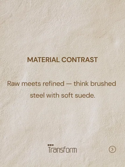 Material Contrast: The feeling of raw meets refined, like brushed steel with soft suede, creates a rich tactile experience. This contrast adds a layer of sensorial sophistication to any space.