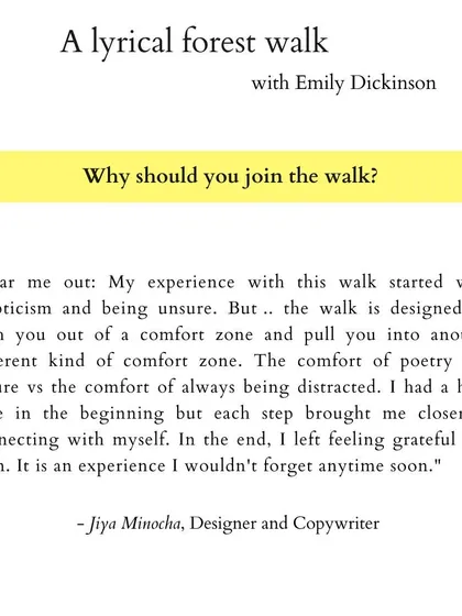"Hear me out: My experience with this walk started with skepticism and being unsure. But... the walk is designed to push you out of a comfort zone and pull you into another different kind of comfort zone." - Jiya Minocha, Designer and Copywriter.