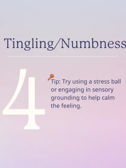 Tingling or numbness, often in the hands or feet, can also occur. Using a stress ball or engaging in sensory grounding techniques can help calm the feeling.