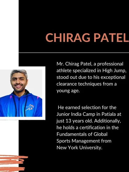 Meet Mr. Chirag Patel, a professional athlete specializing in High Jump. His exceptional technique earned him a spot in the Junior India Camp at just 13, and he brings a global perspective with a sports management certification from New York University.