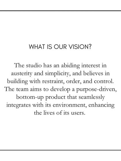 Our vision is rooted in an appreciation for austerity and simplicity. We believe in building with restraint, order, and control to create purpose-driven designs that integrate seamlessly with their environment.