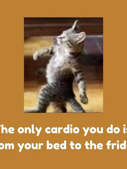 The only cardio you do is from your bed to the fridge. We can at least make sure the food in the fridge is healthy.