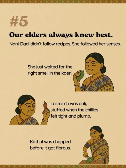 Reason #5: Our elders always knew best. Nani-dadi didn't follow written recipes, she followed her senses. She waited for the right smell in the mango and the right plumpness in the chilies.