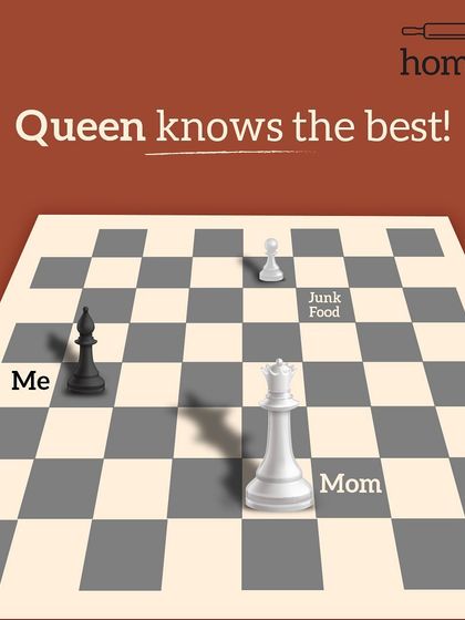 In the game of life, the queen knows best. When it's you versus junk food, Mom's checkmate is inevitable. It's a move you just can't defend.