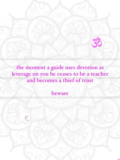 A critical warning: the moment a guide uses your devotion as leverage, he ceases to be a teacher and becomes a thief of trust.