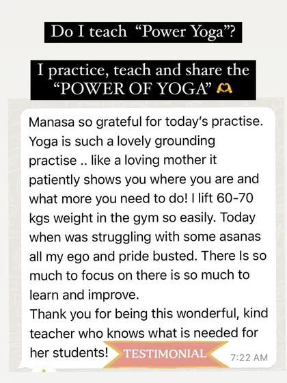 A student recently asked if I teach "Power Yoga." My answer is that I practice and teach the "Power of Yoga." This testimonial from a student who lifts heavy weights in the gym speaks volumes. Yoga humbled his ego and showed him where the real work lies. There is no such thing as "powerless yoga."