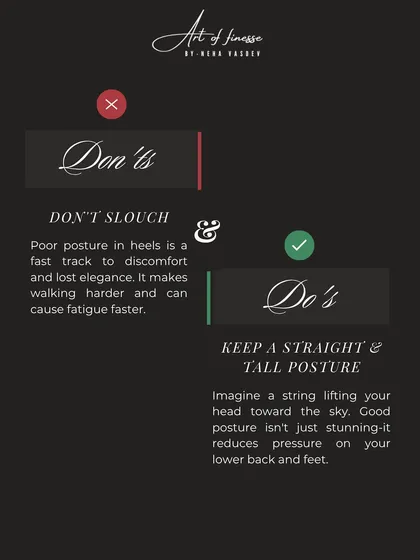 Don't slouch. Poor posture in heels is a fast track to discomfort and lost elegance. Imagine a string lifting your head to the sky to keep your posture tall and confident.