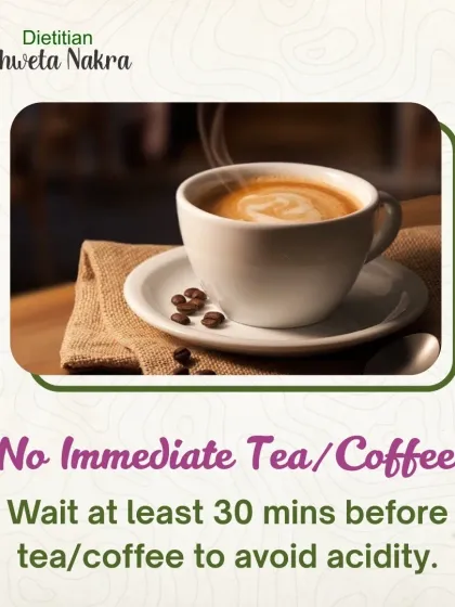 Avoid drinking tea or coffee immediately after your meals. Waiting at least 30 minutes helps prevent acidity and ensures your body can properly absorb nutrients like iron from your food.