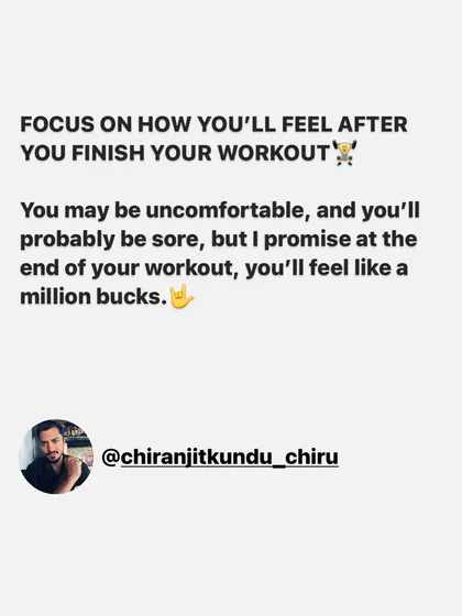A simple reminder: focus on how you'll feel after you finish your workout. You'll probably be sore, but you'll feel like a million bucks.