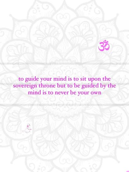 To guide your mind is to sit upon the sovereign throne. But to be guided by the mind is to never be your own.