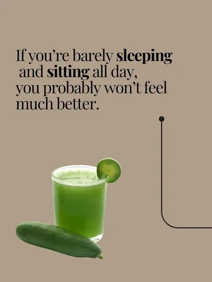 If you're barely sleeping and sitting all day, you probably won't feel much better, no matter how much green juice you drink.