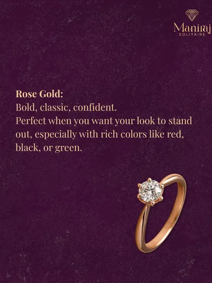 Rose gold has a warm, romantic feel that is both bold and classic. Its pinkish hue comes from a copper alloy and it stands out beautifully against a variety of skin tones and outfits.
