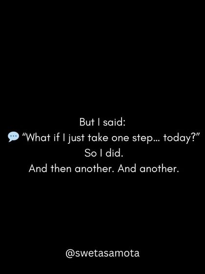 But I said to myself, "What if I just take one step... today?" So I did. And then another. And another. The journey of a thousand miles begins with a single step.