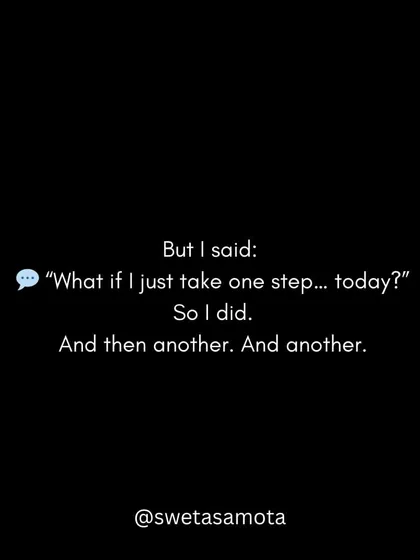 But I said to myself, "What if I just take one step... today?" So I did. And then another. And another. The journey of a thousand miles begins with a single step.