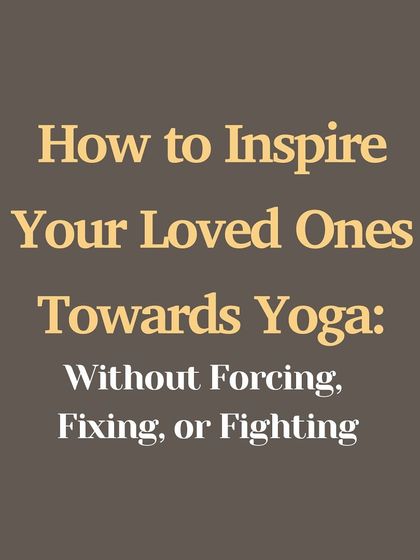 How to inspire your loved ones towards yoga without forcing, fixing, or fighting. Your practice is the invitation, your peace is the message.