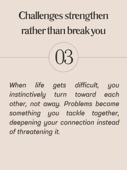 Sign #3 of true love: Challenges strengthen rather than break you. When life gets difficult, you instinctively turn toward each other, not away.