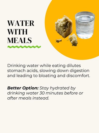 Drinking water with meals dilutes stomach acids, slowing down digestion and leading to bloating. It's best to hydrate 30 minutes before or after your meal.